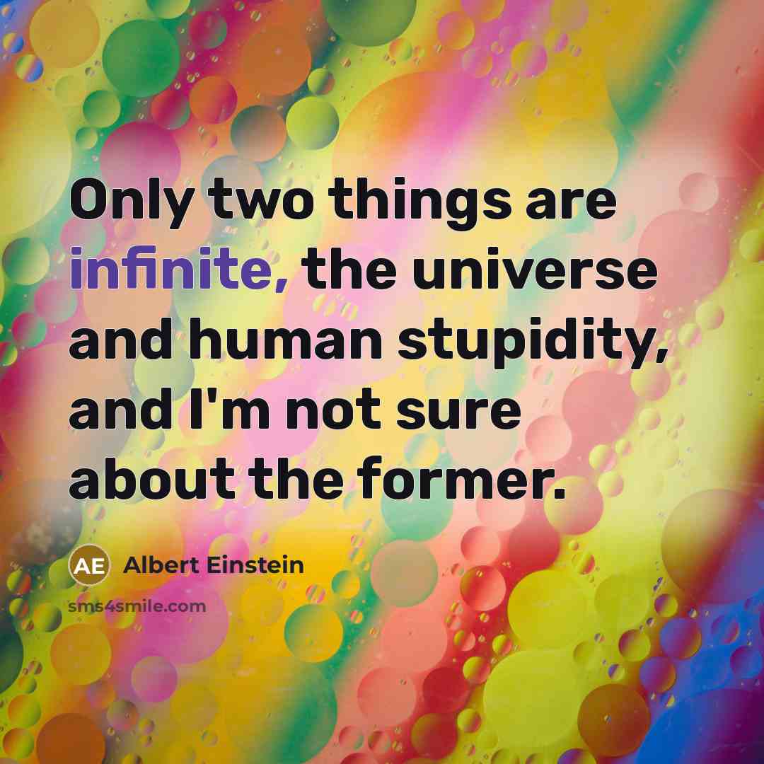 “Only two things are infinite, the universe and human stupidity, and I'm not sure about the former.” quote by Albert Einstein