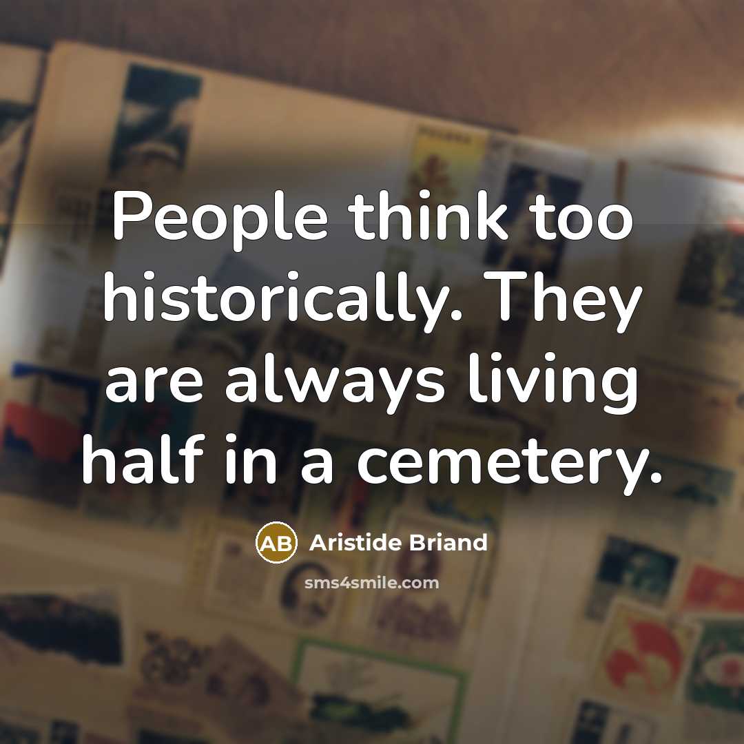 “People think too historically. They are always living half in a cemetery.” quote by Aristide Briand