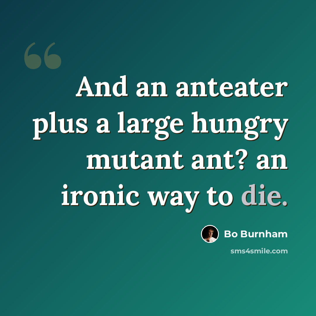 “And an anteater plus a large hungry mutant ant? an ironic way to die.” quote by Bo Burnham