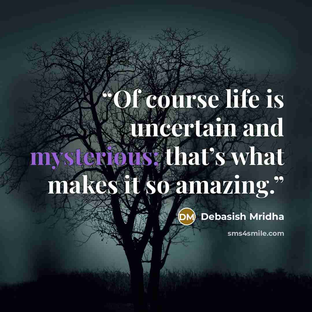 “Of course life is uncertain and mysterious; that’s what makes it so amazing.” quote by Debasish Mridha