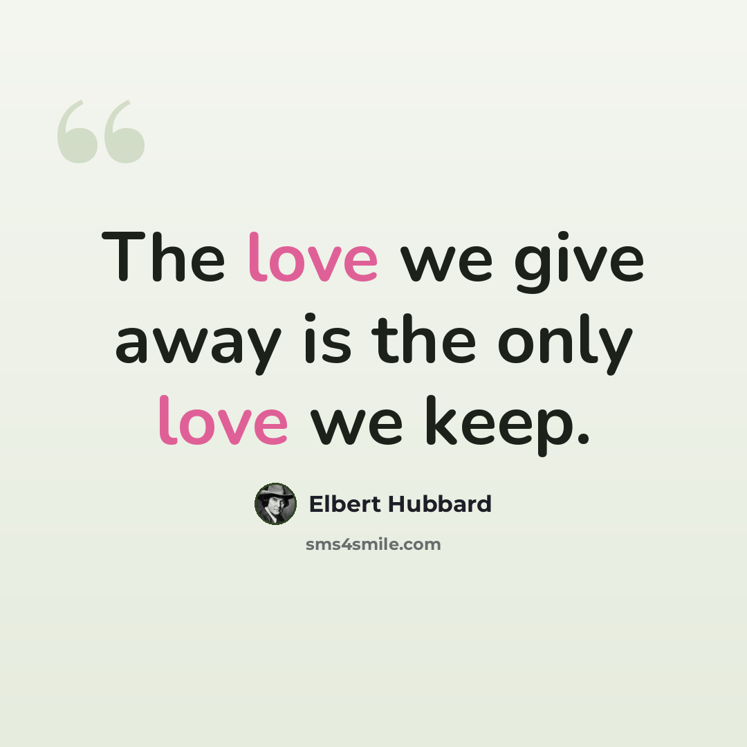 “The love we give away is the only love we keep.” quote by Elbert Hubbard