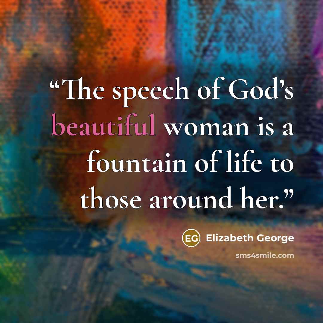 “The speech of God’s beautiful woman is a fountain of life to those around her.” quote by Elizabeth George