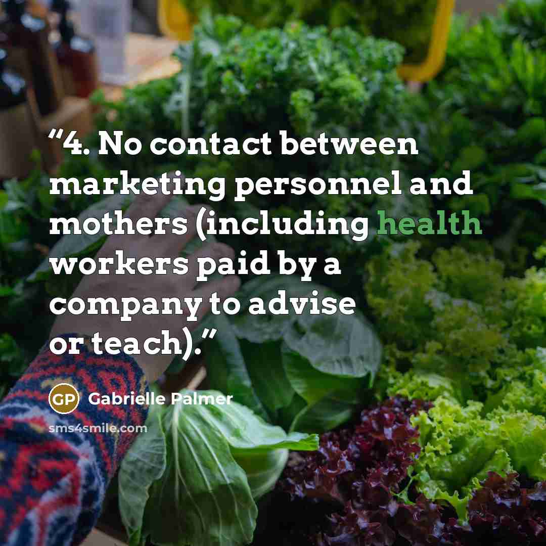 “4. No contact between marketing personnel and mothers (including health workers paid by a company to advise or teach).” quote by Gabrielle Palmer