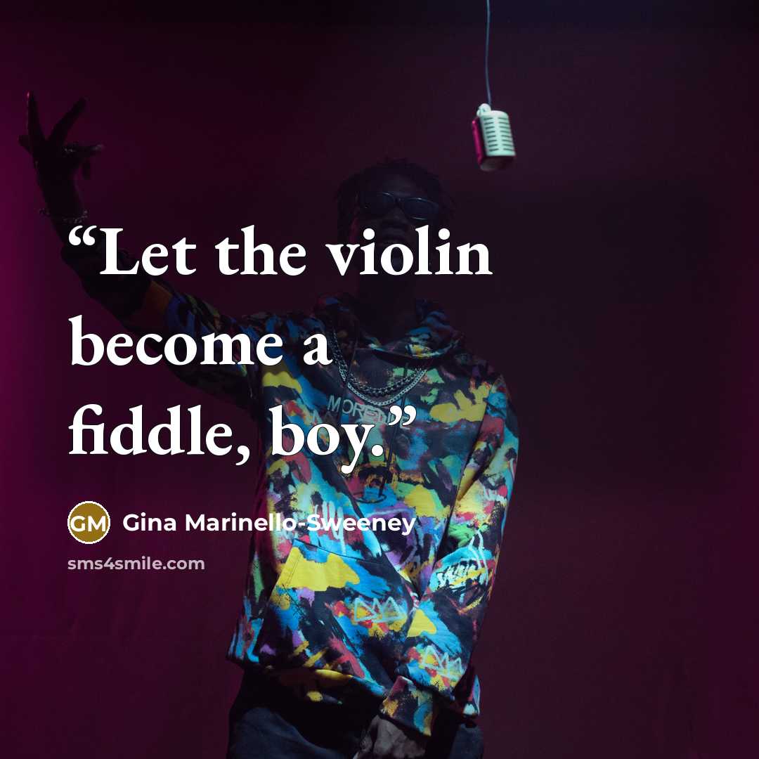 “Let the violin become a fiddle, boy.” quote by Gina Marinello-Sweeney