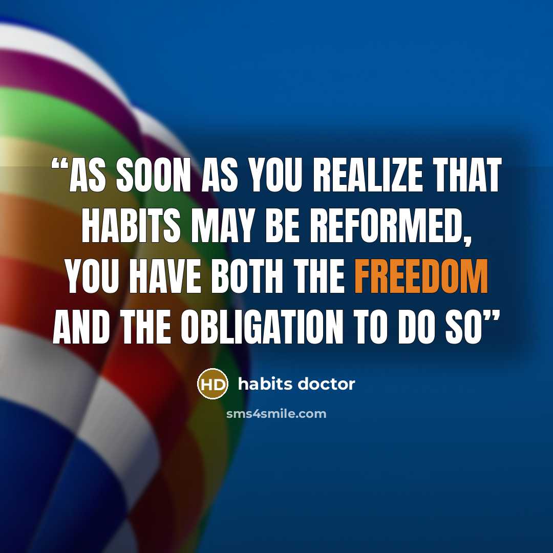 “As soon as you realize that habits may be reformed, you have both the freedom and the obligation to do so” quote by Habits Doctor