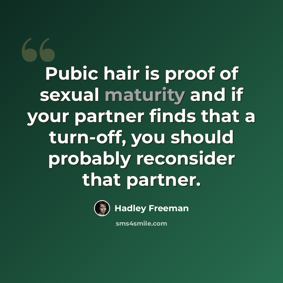 “Pubic hair is proof of sexual maturity and if your partner finds that a turn-off, you should probably reconsider that partner.” quote by Hadley Freeman