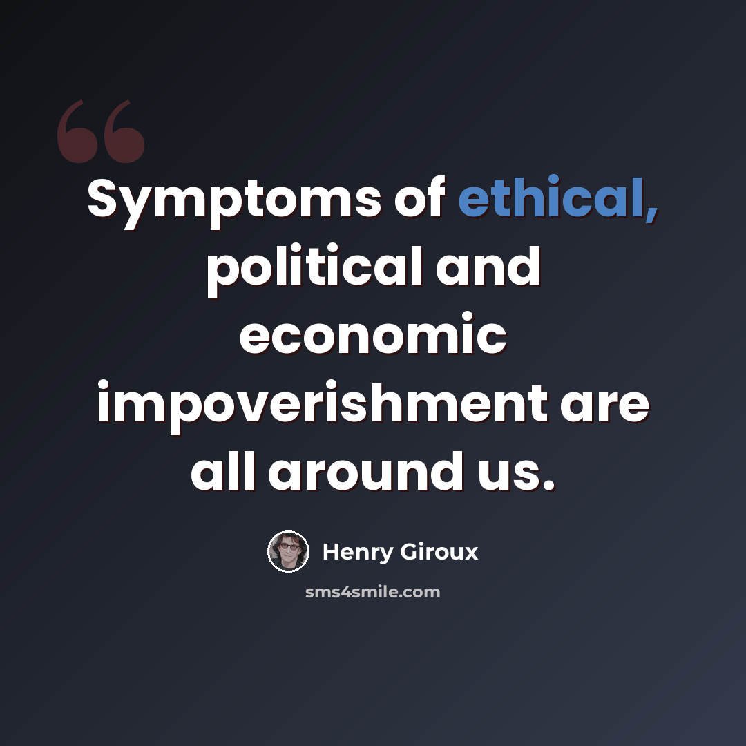 “Symptoms of ethical, political and economic impoverishment are all around us.” quote by Henry Giroux