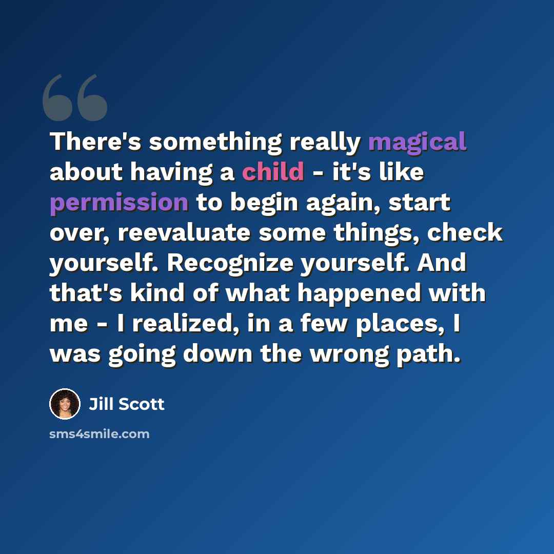 “There's something really magical about having a child - it's like permission to begin again, start over, reevaluate some things, check yourself. Recognize yourself. And that's kind of what happened with me - I realized, in a few places, I was going down the wrong path.” quote by Jill Scott