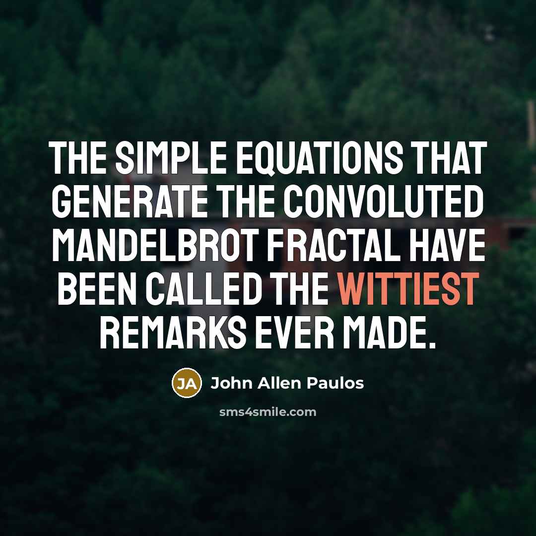 “The simple equations that generate the convoluted Mandelbrot fractal have been called the wittiest remarks ever made.” quote by John Allen Paulos