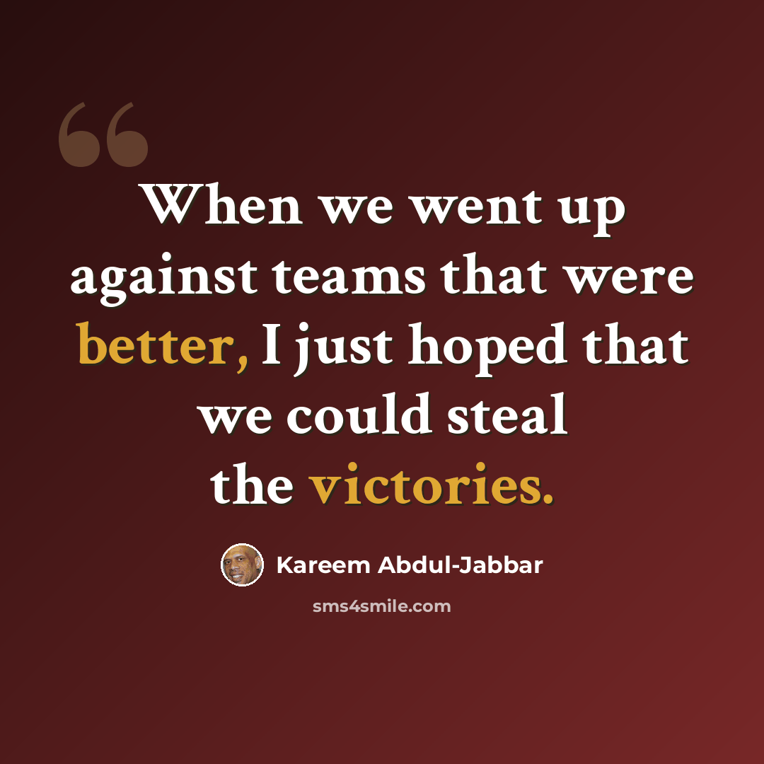 “When we went up against teams that were better, I just hoped that we could steal the victories.” quote by Kareem Abdul-Jabbar