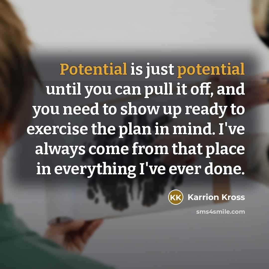 “Potential is just potential until you can pull it off, and you need to show up ready to exercise the plan in mind. I've always come from that place in everything I've ever done.” quote by Karrion Kross