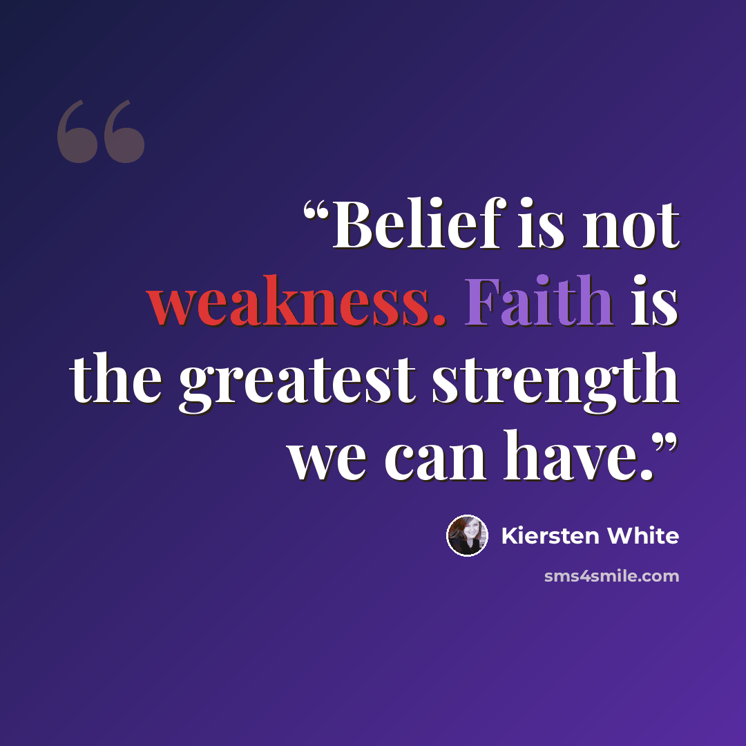 “Belief is not weakness. Faith is the greatest strength we can have.” quote by Kiersten White