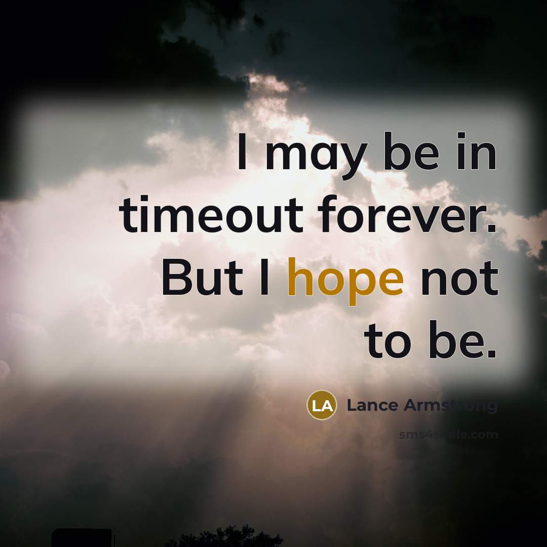 “I may be in timeout forever. But I hope not to be.” quote by Lance Armstrong