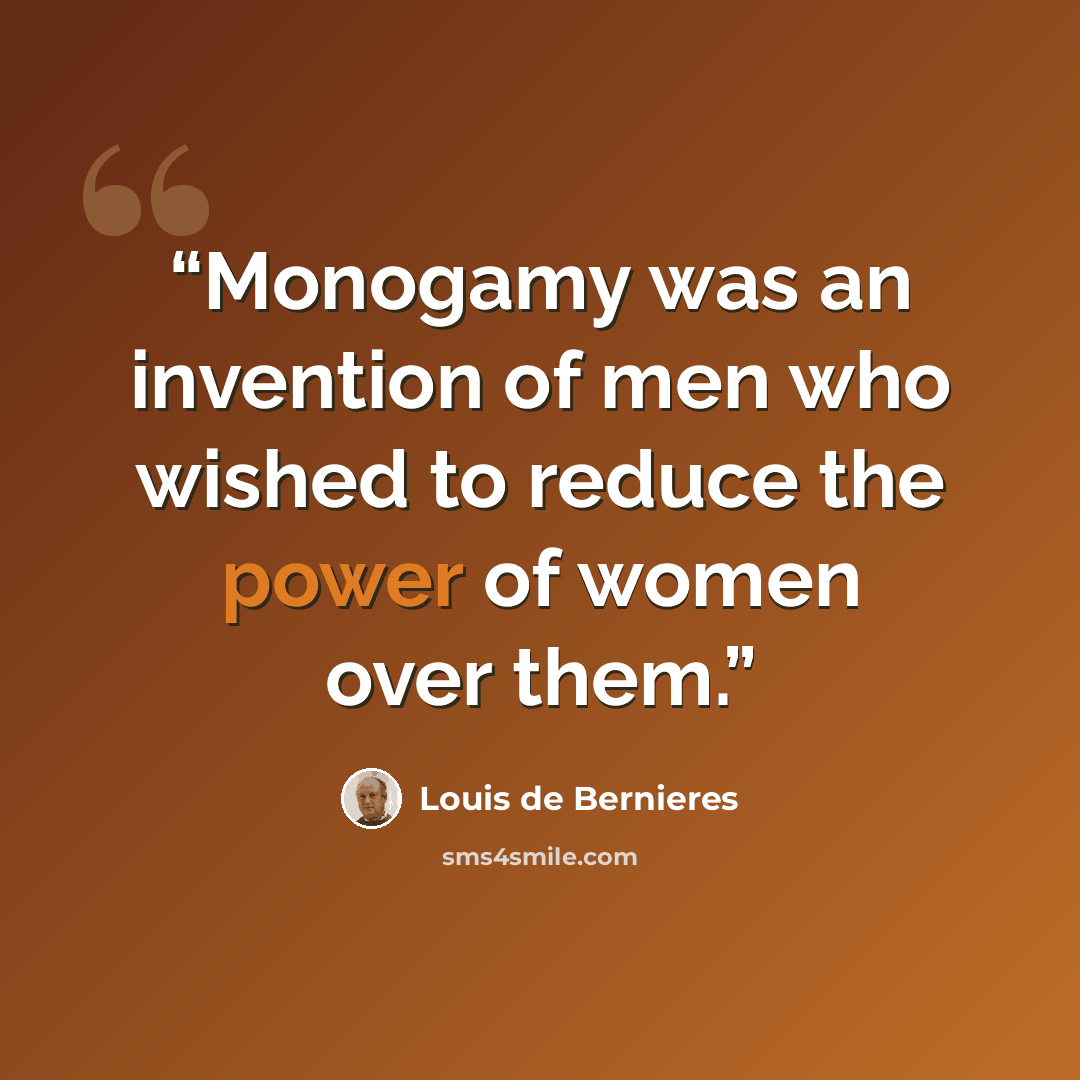 “Monogamy was an invention of men who wished to reduce the power of women over them.” quote by Louis de Bernières