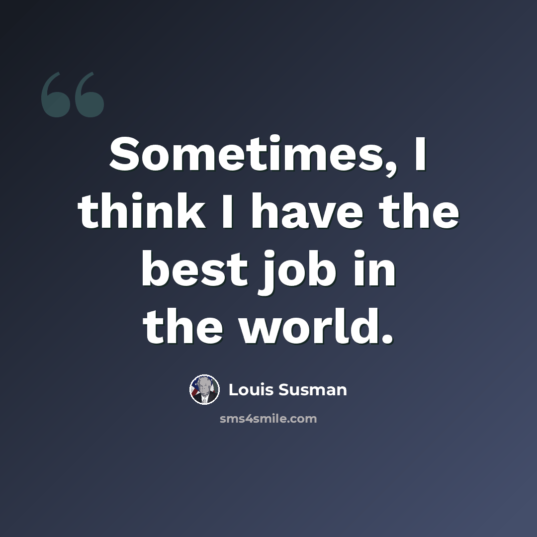 “Sometimes, I think I have the best job in the world.” quote by Louis Susman
