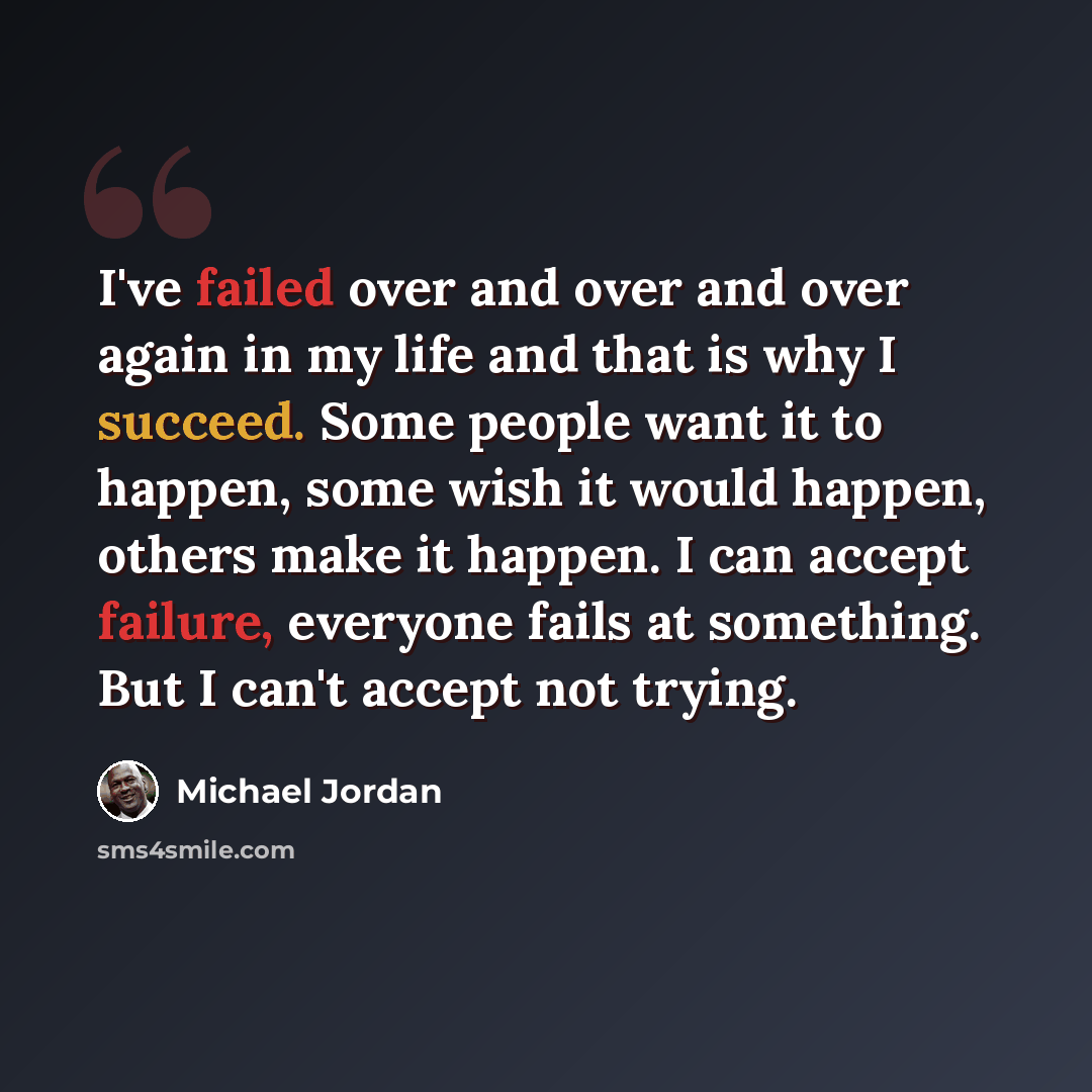 “I've failed over and over and over again in my life and that is why I succeed. Some people want it to happen, some wish it would happen, others make it happen. I can accept failure, everyone fails at something. But I can't accept not trying.” quote by Michael Jordan
