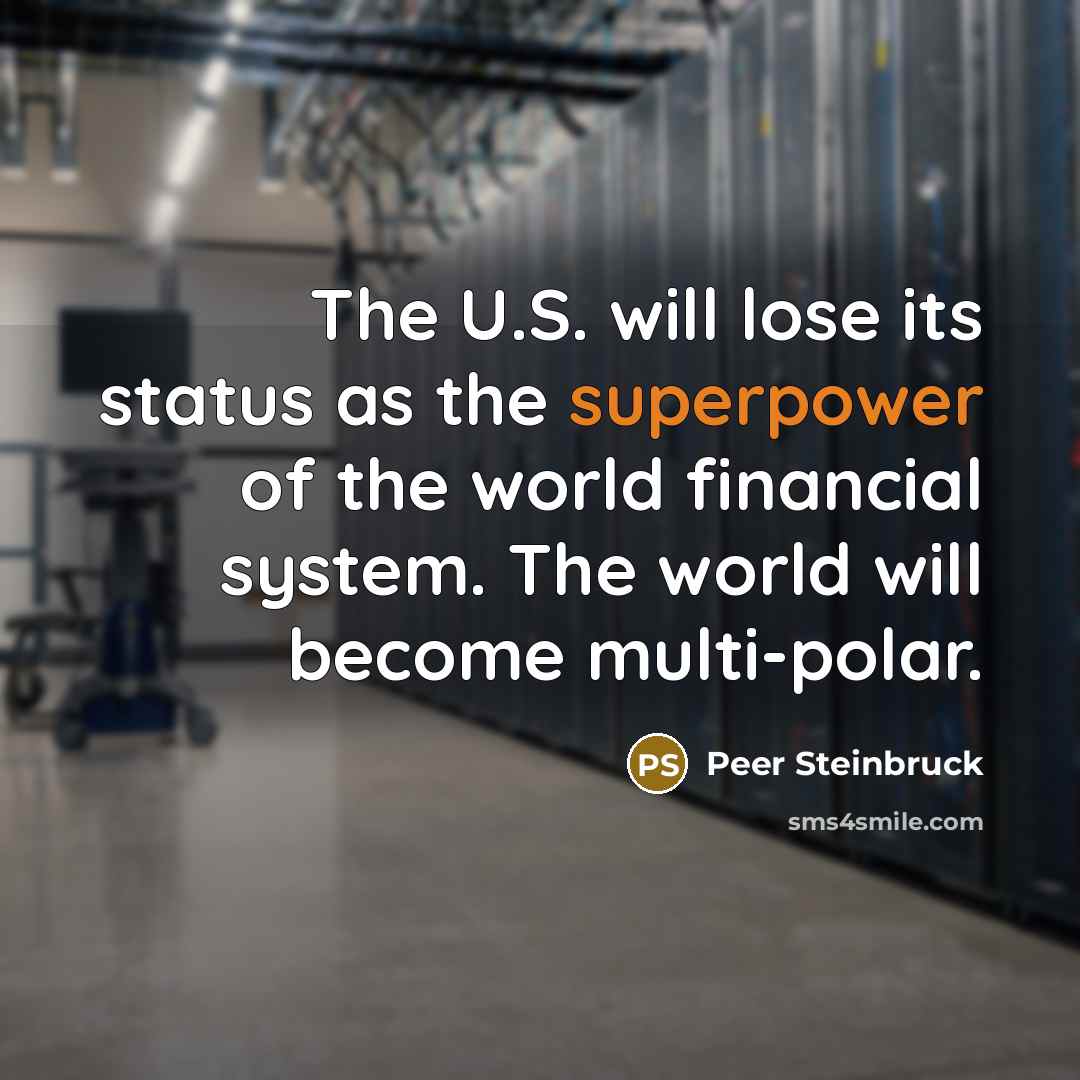 “The U.S. will lose its status as the superpower of the world financial system. The world will become multi-polar.” quote by Peer Steinbruck