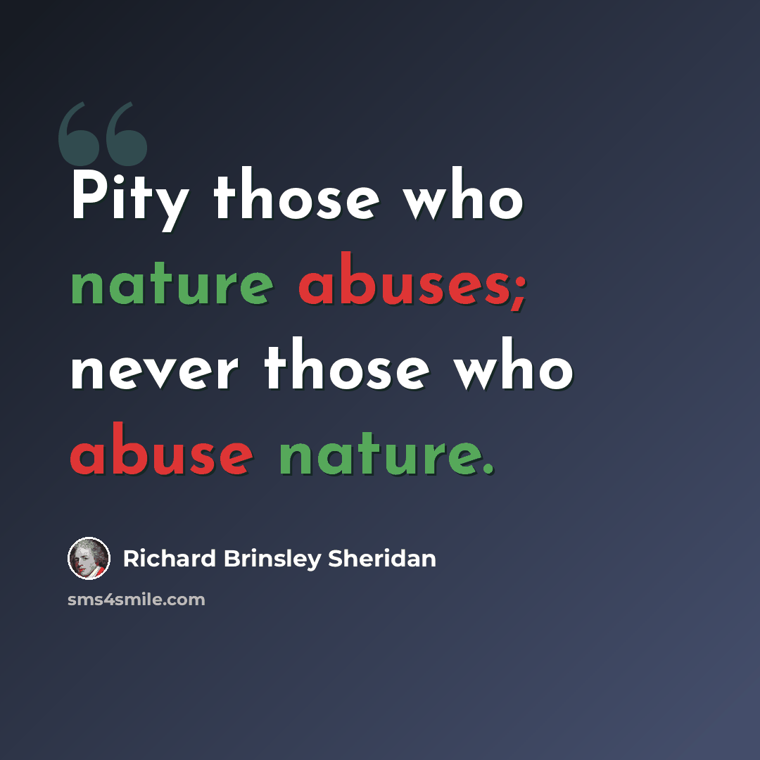 “Pity those who nature abuses; never those who abuse nature.” quote by Richard Brinsley Sheridan