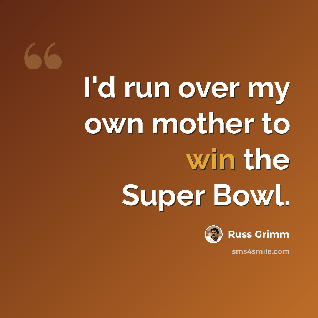 “I'd run over my own mother to win the Super Bowl.” quote by Russ Grimm