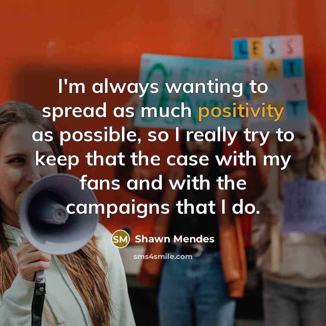 “I'm always wanting to spread as much positivity as possible, so I really try to keep that the case with my fans and with the campaigns that I do.” quote by Shawn Mendes