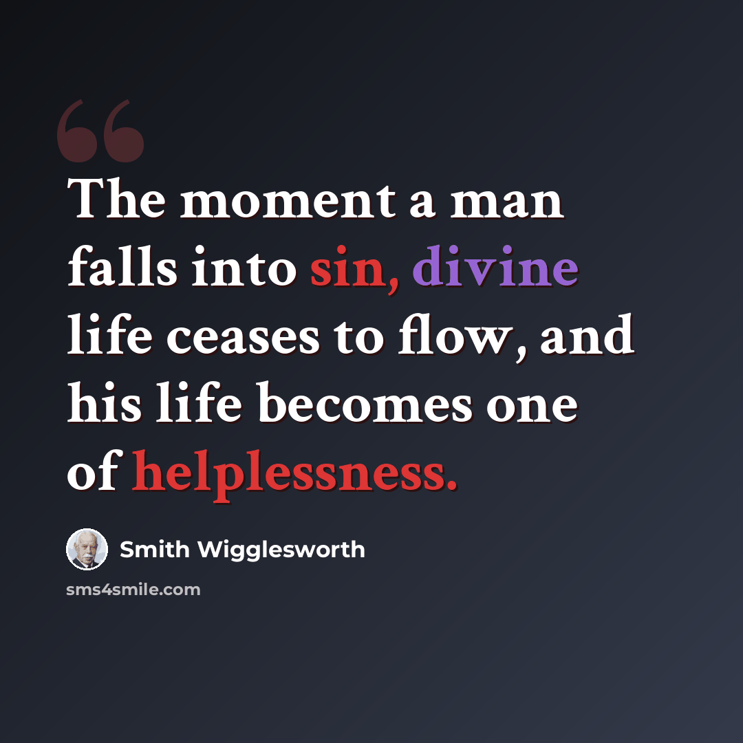 “The moment a man falls into sin, divine life ceases to flow, and his life becomes one of helplessness.” quote by Smith Wigglesworth