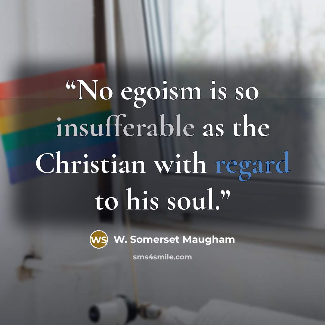 “No egoism is so insufferable as the Christian with regard to his soul.” quote by W. Somerset Maugham