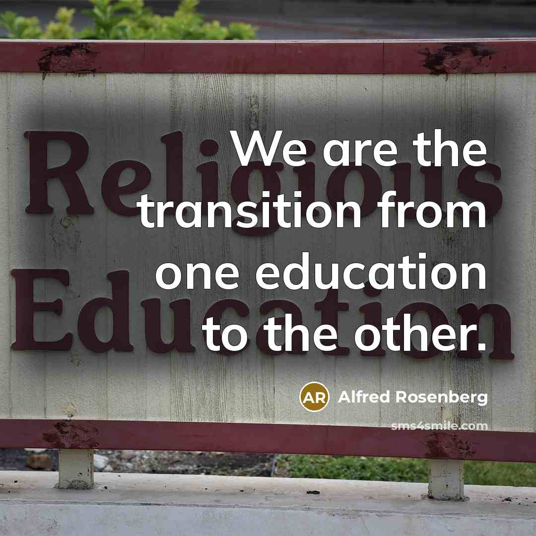 “We are the transition from one education to the other.” quote by Alfred Rosenberg