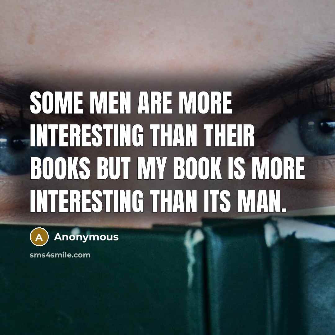 “Some men are more interesting than their books but my book is more interesting than its man.” quote by Anonymous