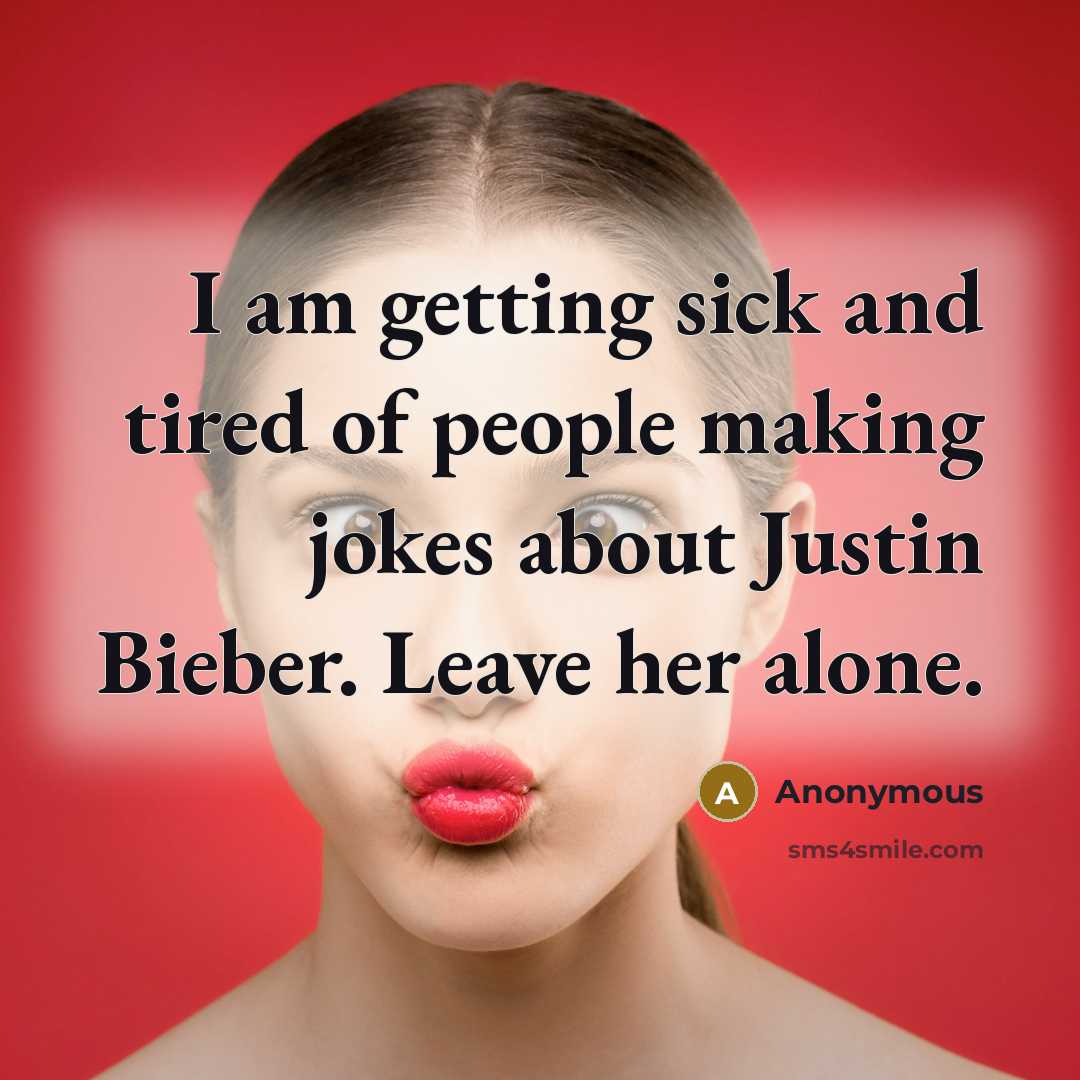 “I am getting sick and tired of people making jokes about Justin Bieber. Leave her alone.” quote by Anonymous