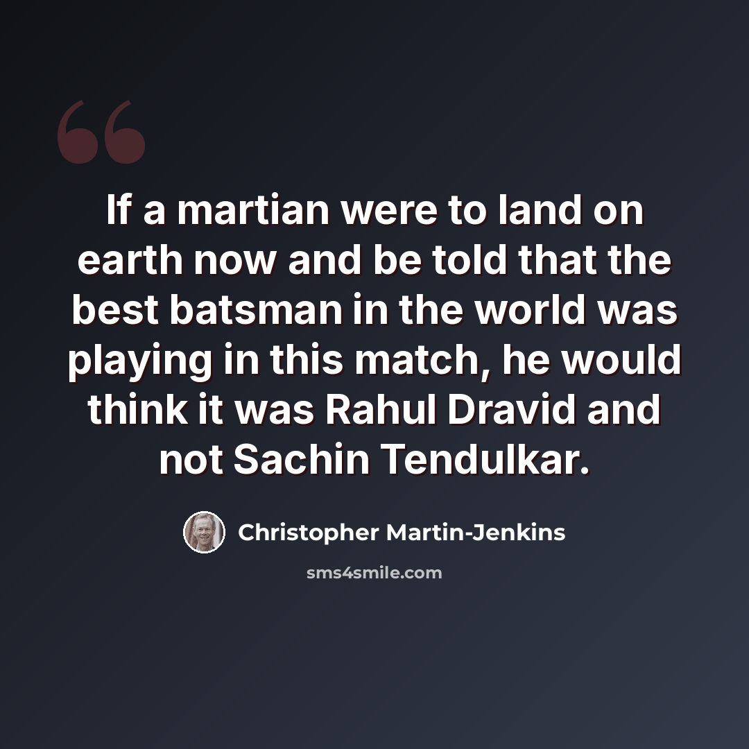 “If a martian were to land on earth now and be told that the best batsman in the world was playing in this match, he would think it was Rahul Dravid and not Sachin Tendulkar.” quote by Christopher Martin-Jenkins