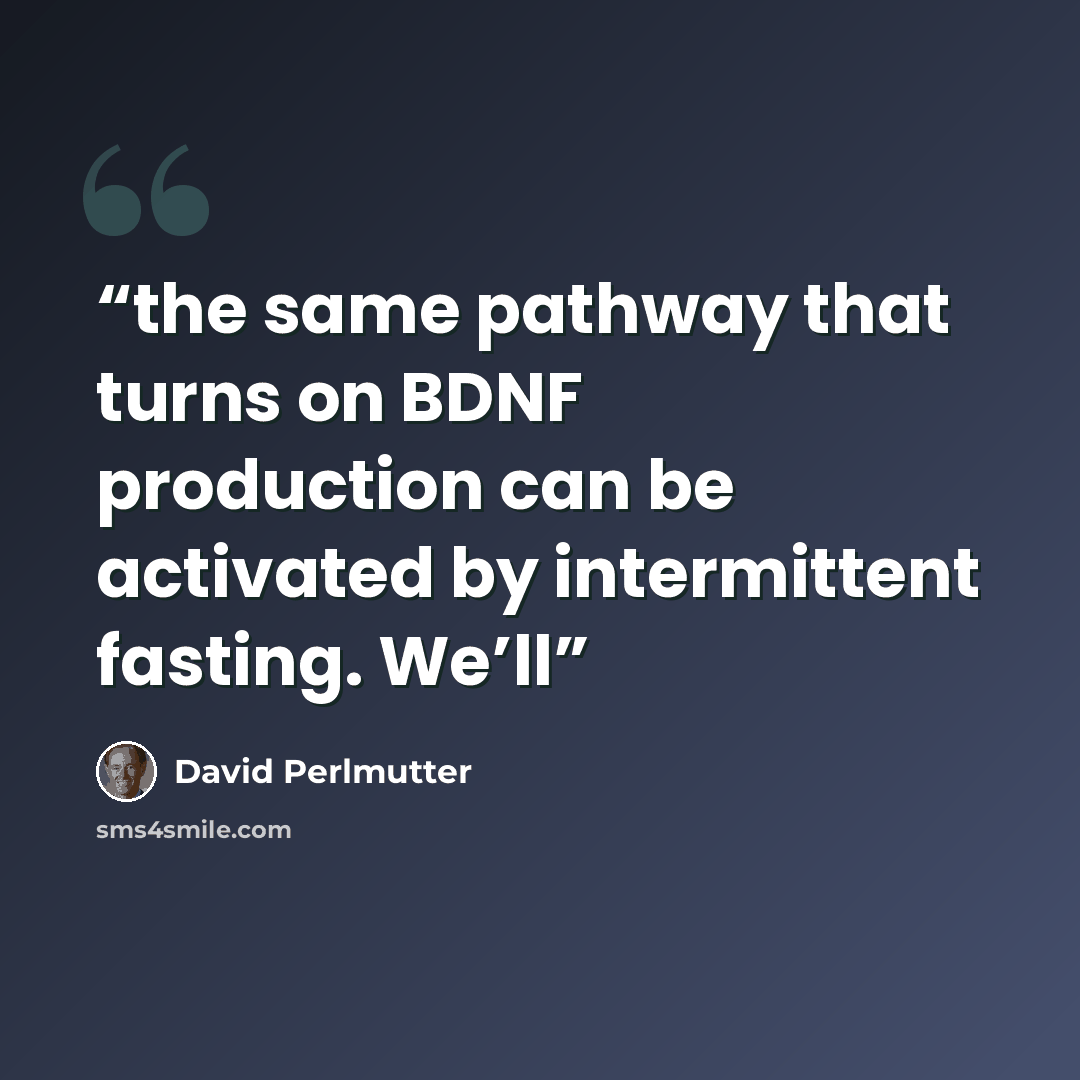 “the same pathway that turns on BDNF production can be activated by intermittent fasting. We’ll” quote by David Perlmutter