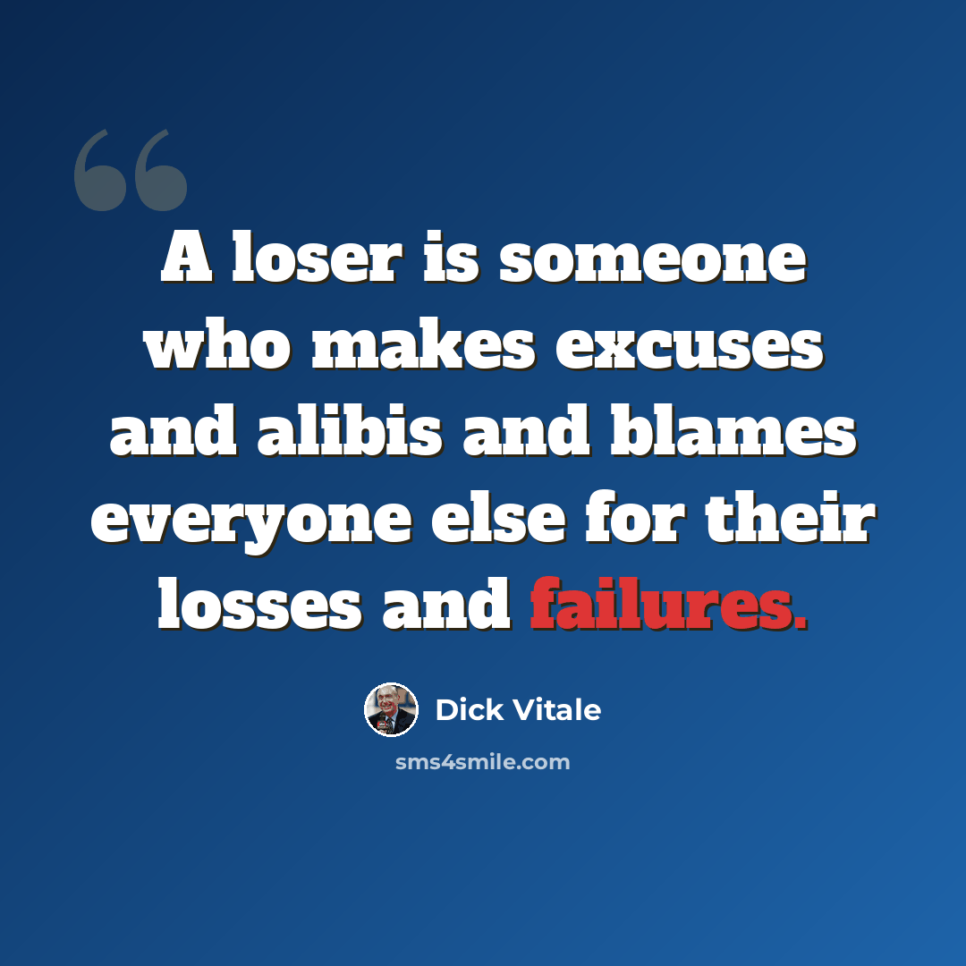 “A loser is someone who makes excuses and alibis and blames everyone else for their losses and failures.” quote by Dick Vitale