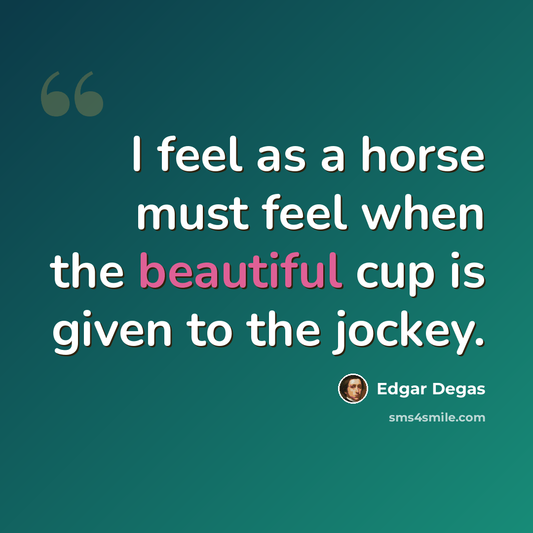 “I feel as a horse must feel when the beautiful cup is given to the jockey.” quote by Edgar Degas