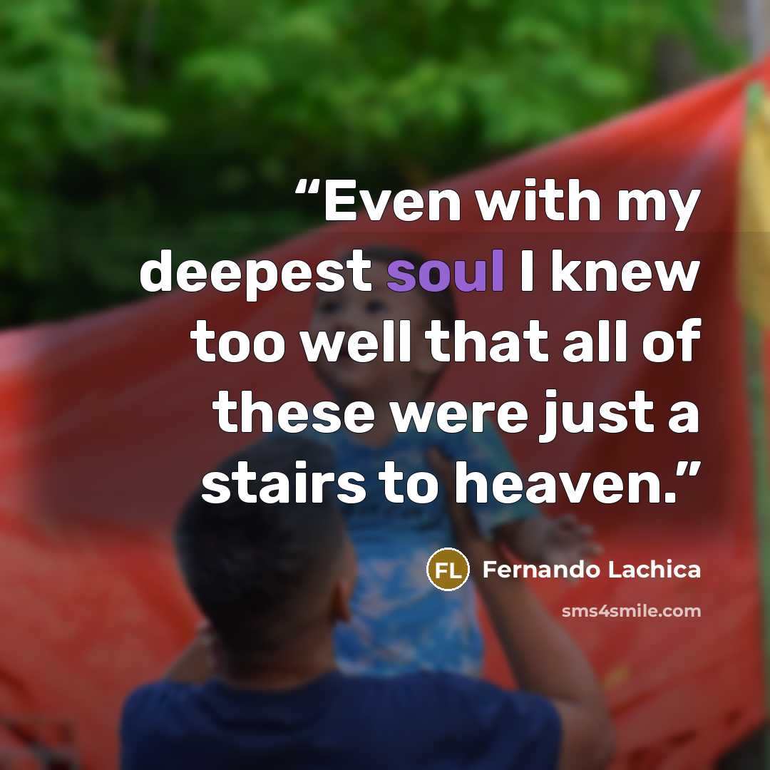 “Even with my deepest soul I knew too well that all of these were just a stairs to heaven.” quote by Fernando Lachica