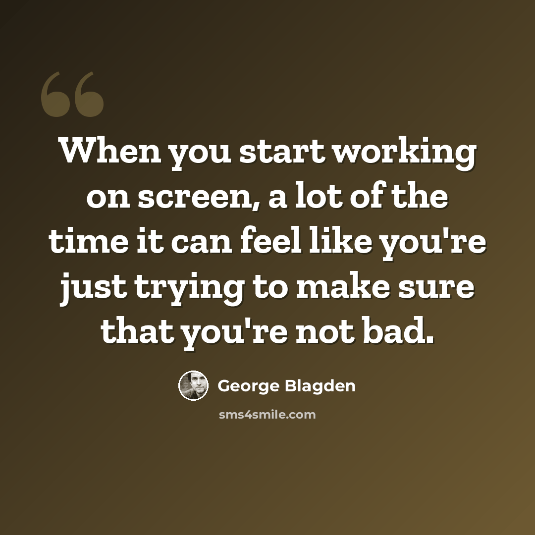 “When you start working on screen, a lot of the time it can feel like you're just trying to make sure that you're not bad.” quote by George Blagden