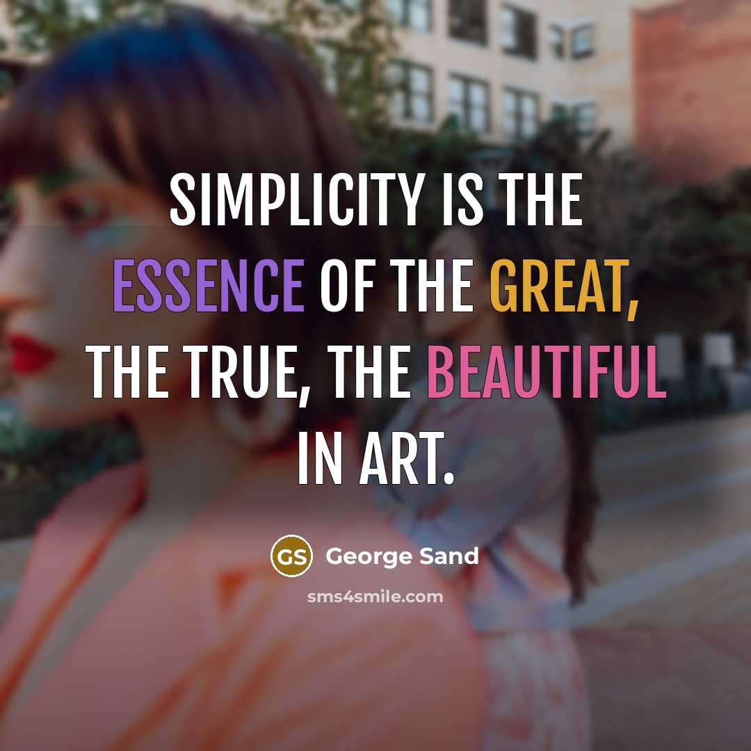 “Simplicity is the essence of the great, the true, the beautiful in art.” quote by George Sand