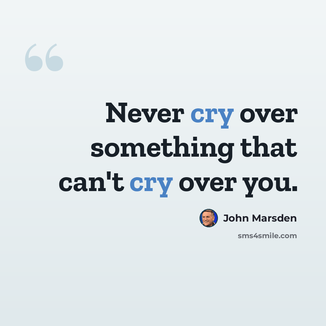 “Never cry over something that can't cry over you.” quote by John Marsden