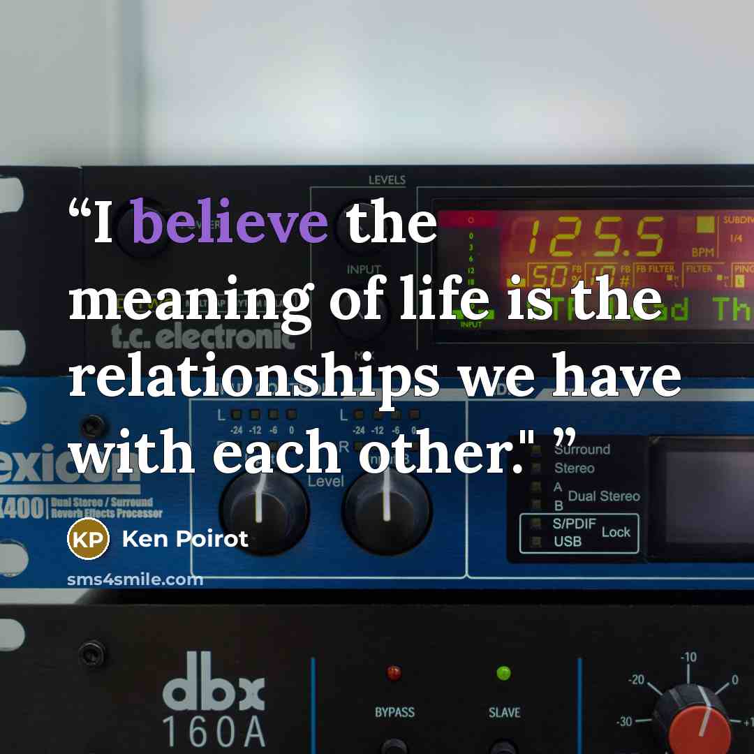 “I believe the meaning of life is the relationships we have with each other." ﻿” quote by Ken Poirot