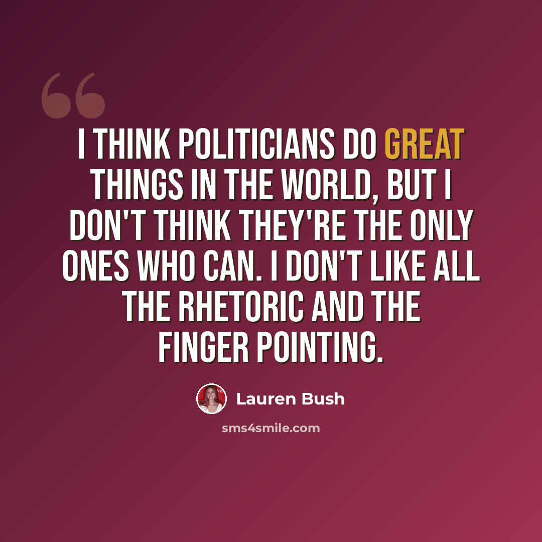 “I think politicians do great things in the world, but I don't think they're the only ones who can. I don't like all the rhetoric and the finger pointing.” quote by Lauren Bush