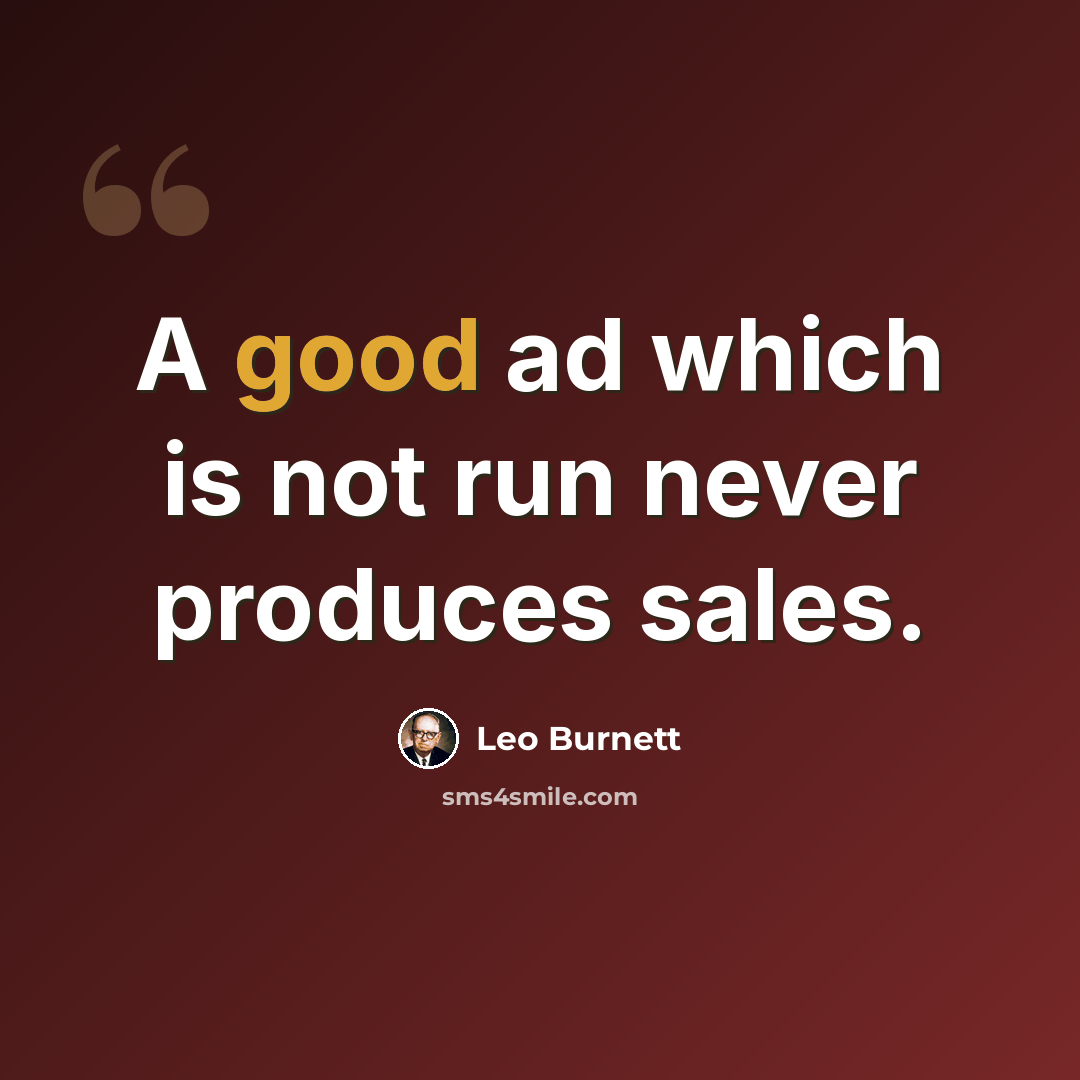 “A good ad which is not run never produces sales.” quote by Leo Burnett