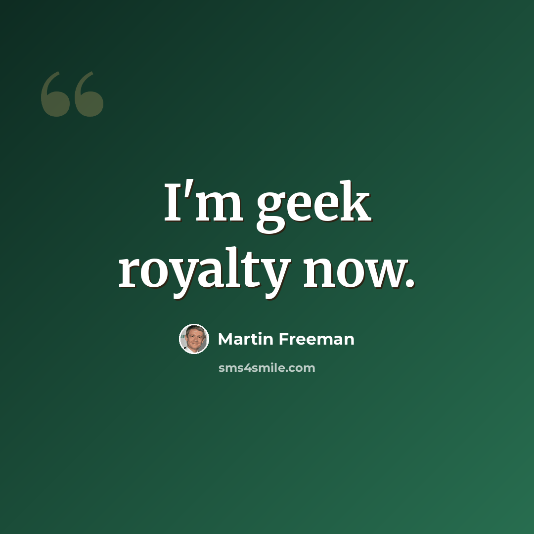 “I'm geek royalty now.” quote by Martin Freeman