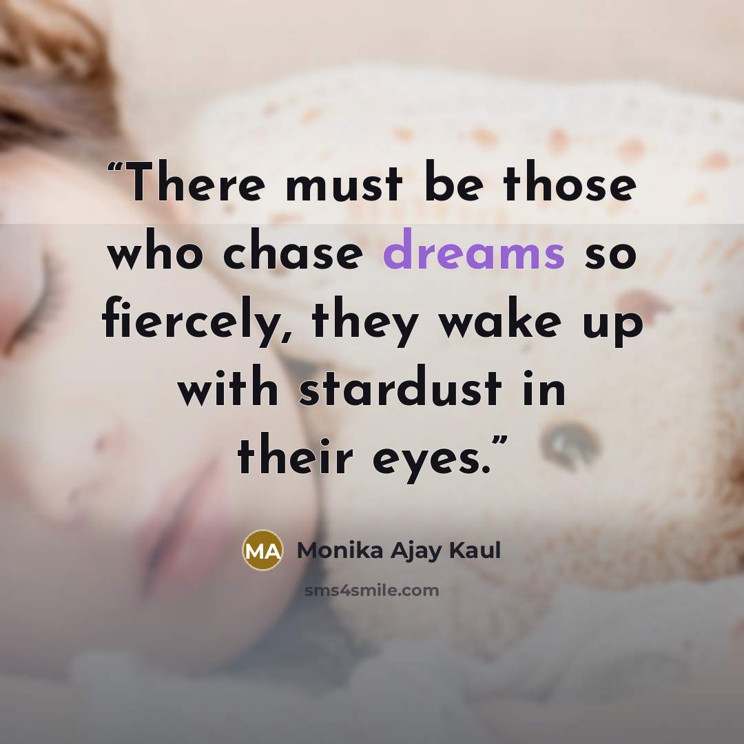 “There must be those who chase dreams so fiercely, they wake up with stardust in their eyes.” quote by Monika Ajay Kaul