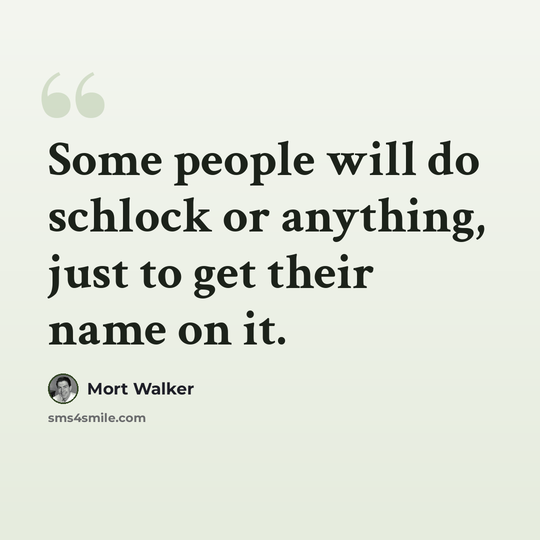 “Some people will do schlock or anything, just to get their name on it.” quote by Mort Walker