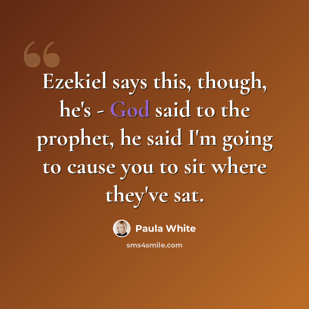 “Ezekiel says this, though, he's - God said to the prophet, he said I'm going to cause you to sit where they've sat.” quote by Paula White