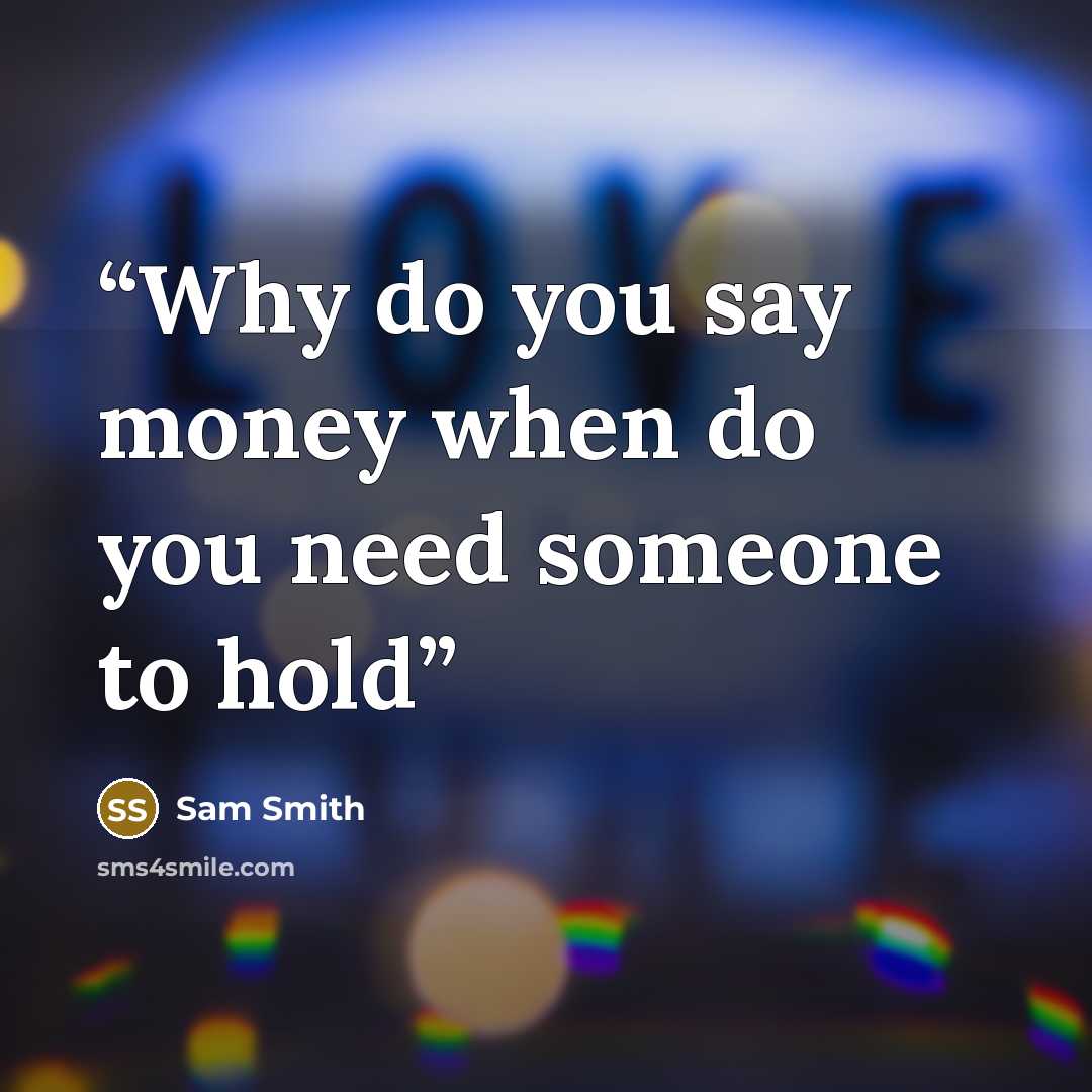 “Why do you say money​ when do you need someone to hold” quote by Sam Smith
