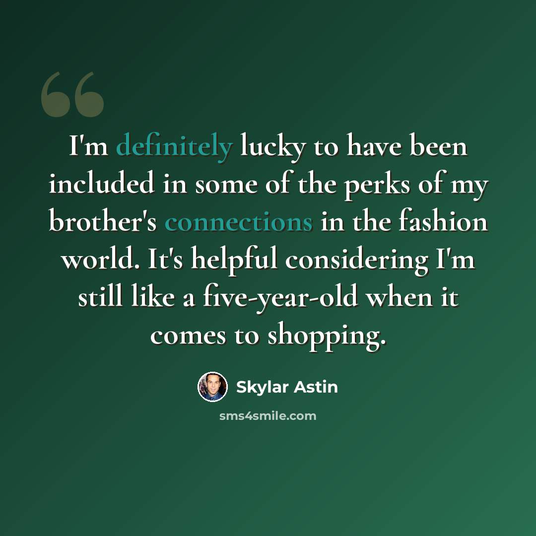 “I'm definitely lucky to have been included in some of the perks of my brother's connections in the fashion world. It's helpful considering I'm still like a five-year-old when it comes to shopping.” quote by Skylar Astin