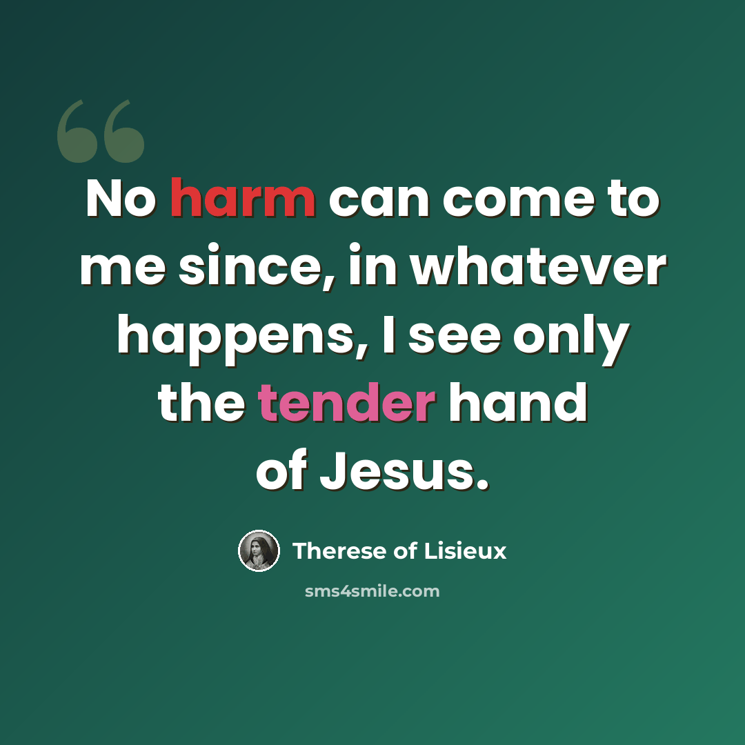 “No harm can come to me since, in whatever happens, I see only the tender hand of Jesus.” quote by Therese of Lisieux