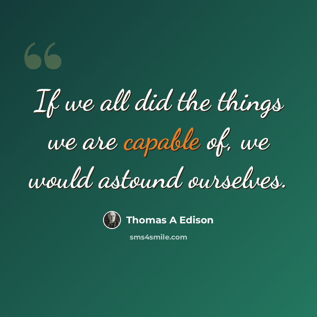 “If we all did the things we are capable of, we would astound ourselves.” quote by Thomas A Edison