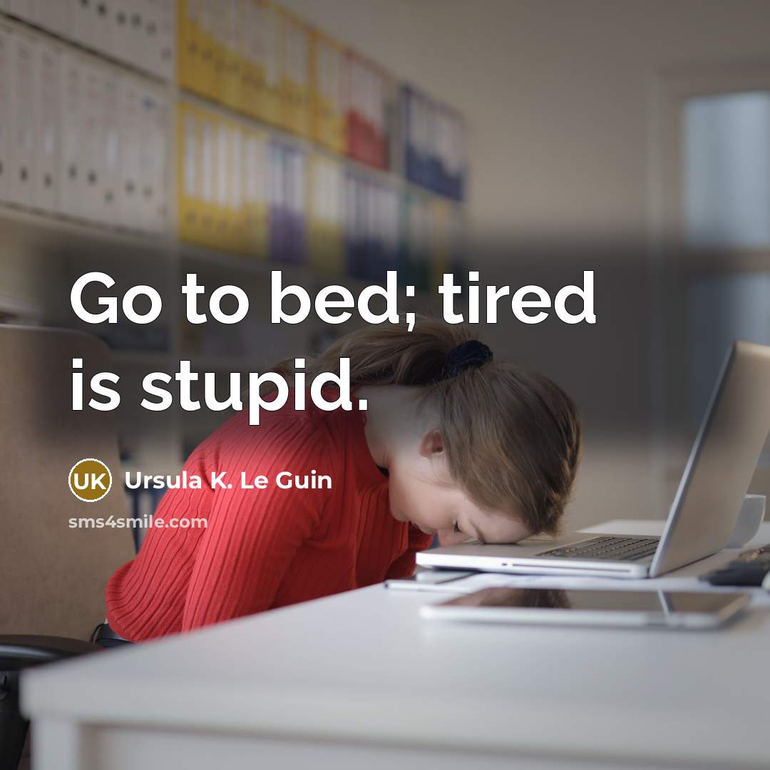 “Go to bed; tired is stupid.” quote by Ursula K. Le Guin
