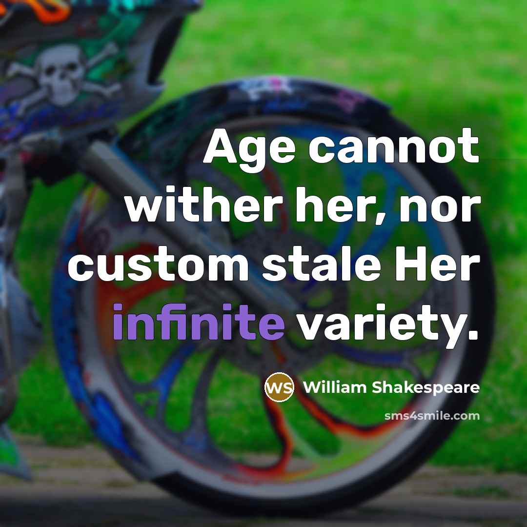 “Age cannot wither her, nor custom stale Her infinite variety.” quote by William Shakespeare